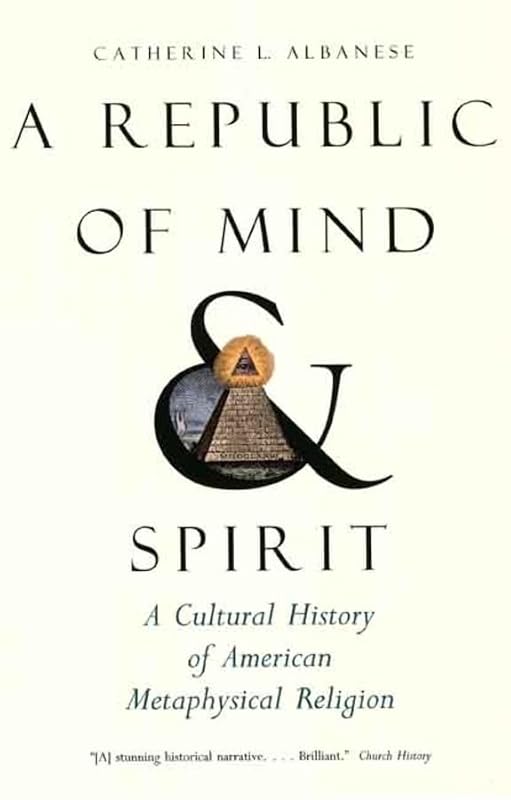A Republic of Mind and Spirit: A Cultural History of American Metaphysical Religion by Catherine L. Albanese
