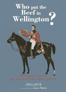 Who Put the Beef in Wellington?: 50 culinary classics, who invented them, when and why by James W. Winter