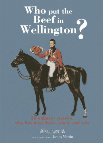 Who Put the Beef in Wellington?: 50 culinary classics, who invented them, when and why by James W. Winter
