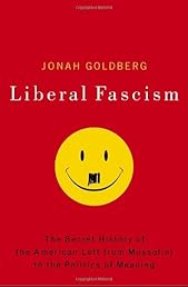 Liberal Fascism: The Secret History of the American Left, From Mussolini to the Politics of Meaning