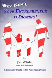 Hey Kidz! Your Entrepreneur is Showing! A Parenting Guide to the American Dream by Jon White