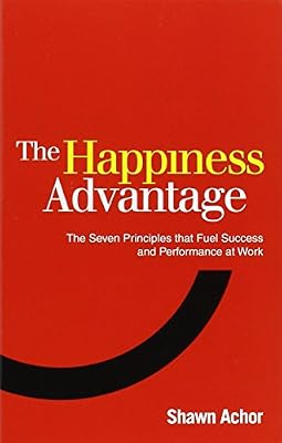 Happiness Advantage: The Seven Principles That Fuel Success and Performance at Work