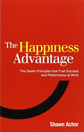 Happiness Advantage: The Seven Principles That Fuel Success and Performance at Work by Shawn Achor