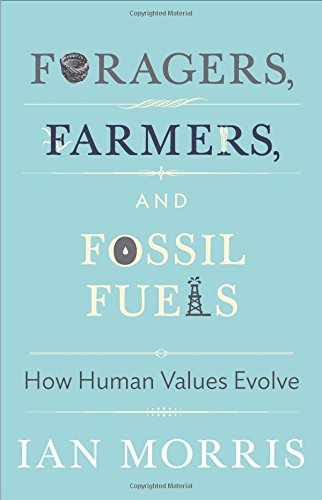 Foragers, Farmers, and Fossil Fuels: How Human Values Evolve by Ian Morris