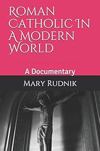 Roman Catholic In A Modern World: A Documentary by Mrs. Mary Elizabeth Rudnik