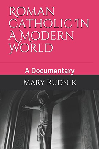 Roman Catholic In A Modern World: A Documentary by Mrs. Mary Elizabeth Rudnik