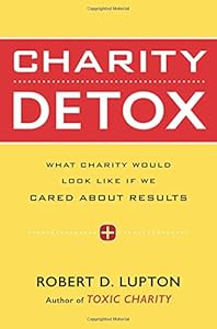 Charity Detox: What Charity Would Look Like If We Cared About Results by Robert D. Lupton
