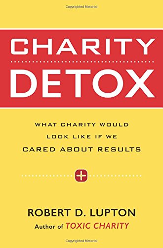 Charity Detox: What Charity Would Look Like If We Cared About Results by Robert D. Lupton