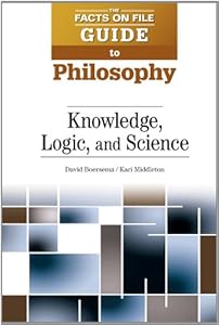 Knowledge, Logic, and Science (The Facts On File Guide to Philosophy)