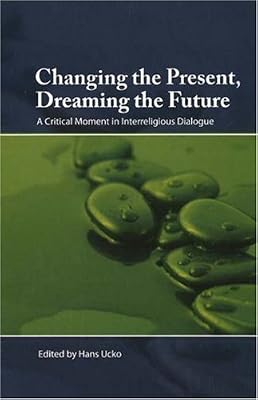 Changing the Present, Dreaming the Future: A Critical Moment in Interreligious Dialogue