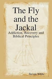 The Fly and the Jackal: Addiction, Recovery, and Biblical Principles by Steven White