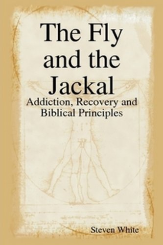 The Fly and the Jackal: Addiction, Recovery, and Biblical Principles by Steven White