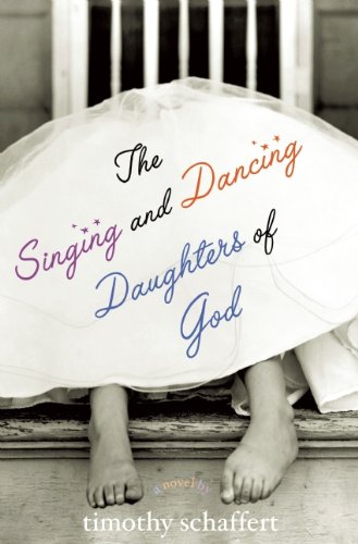 The Singing and Dancing Daughters of God by Timothy Schaffert