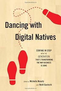 Dancing with Digital Natives: Staying in Step with the Generation That's Transforming the Way Business Is Done by Michelle Manafy  (Editor),
