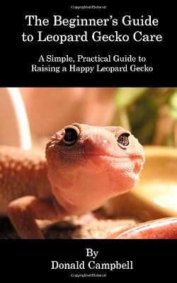 The Beginner's Guide to Leopard Gecko Care: A Simple, Practical Guide to Raising a Happy Leopard Gecko