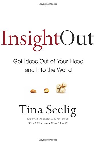 Insight Out: Get Ideas Out of Your Head and Into the World by Tina Seelig