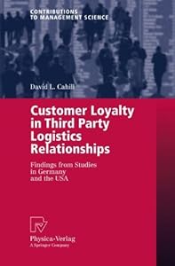 Customer Loyalty in Third Party Logistics Relationships: Findings from Studies in Germany and the USA (Contributions to Management Science) by David L. Cahill