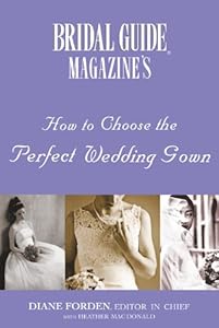 Bridal Guide (R) Magazine's How to Choose the Perfect Wedding Gown by Diane Forden