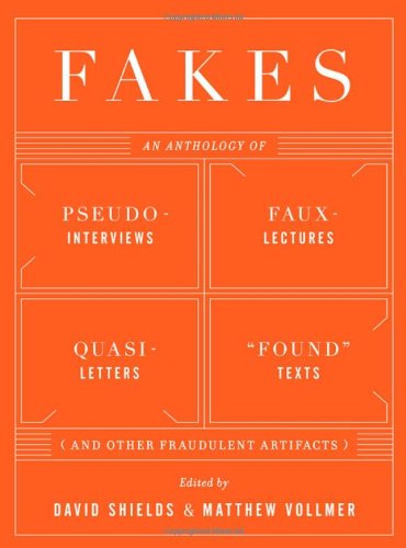 Fakes: An Anthology of Pseudo-Interviews, Faux-Lectures, Quasi-Letters, "Found" Texts, and Other Fraudulent Artifacts by David Shields