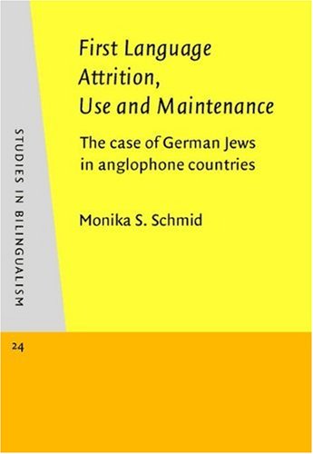 First Language Attrition, Use and Maintenance: The case of German Jews in anglophone countries (Studies in Bilingualism) by Monika S. Schmid