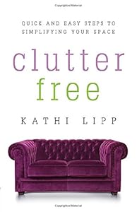 Clutter Free: Quick and Easy Steps to Simplifying Your Space by Kathi Lipp