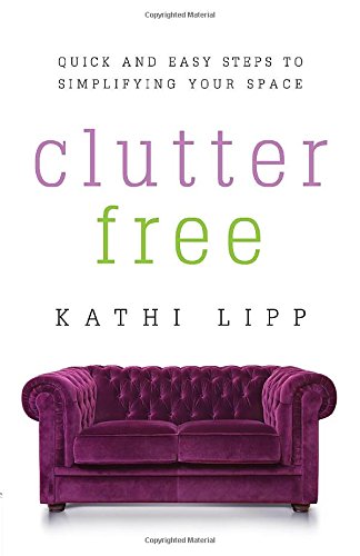Clutter Free: Quick and Easy Steps to Simplifying Your Space by Kathi Lipp