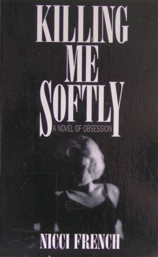 Killing Me Softly: A Novel of Obsession by Nicci French