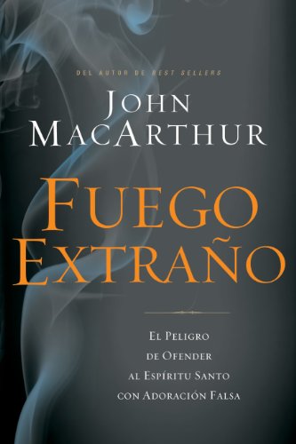 Fuego extra?o: El peligro de ofender al Esp?ritu Santo con adoraci?n falsa (Spanish Edition) by John F MacArthur