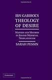 Sarah Pessin, "Ibn Gabirol's Theology of Desire: Matter and Method in Jewish Medieval Neoplatonism" (Cambridge UP, 2013)