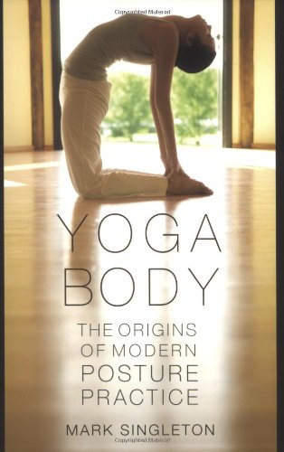 Yoga Body: The Origins of Modern Posture Practice by Mark Singleton