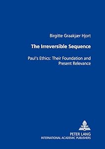 The Irreversible Sequence: Paul’s Ethics: Their Foundation and Present Relevance by Birgitte Hjort Graakjaer