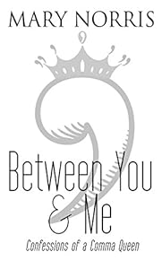Between You &amp; Me: Confessions of a Comma Queen by Mary Norris