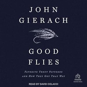 Good Flies: Favorite Trout Patterns and How They Got That Way by John Gierach