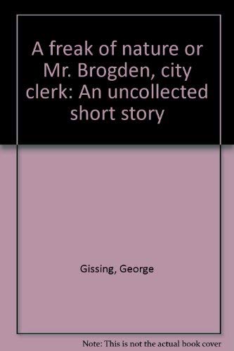A freak of nature, or, Mr. Brogden, city clerk: An uncollected short story by George Gissing