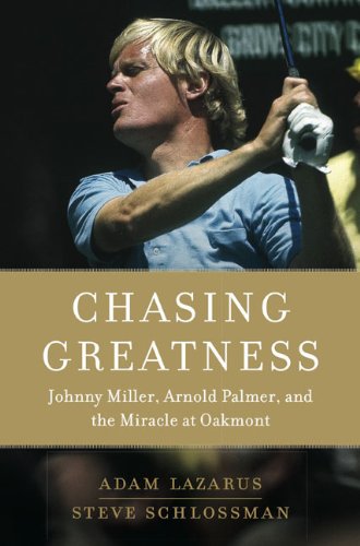 Chasing Greatness: Johnny Miller, Arnold Palmer, and the Miracle at Oakmont by Adam Lazarus