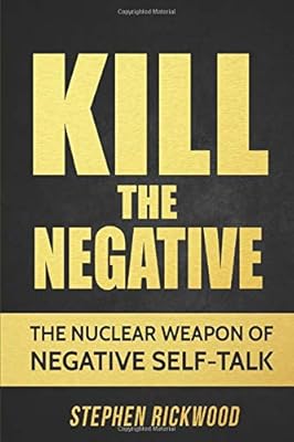 KILL THE NEGATIVE: THE NUCLEAR WEAPON OF NEGATIVE SELF-TALK