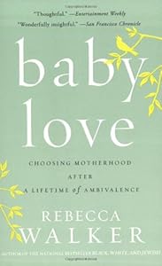 Baby Love: Choosing Motherhood After a Lifetime of Ambivalence