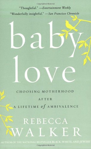 Baby Love: Choosing Motherhood After a Lifetime of Ambivalence by Rebecca Walker