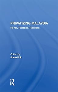 Privatizing Malaysia: Rents, Rhetoric, Realities