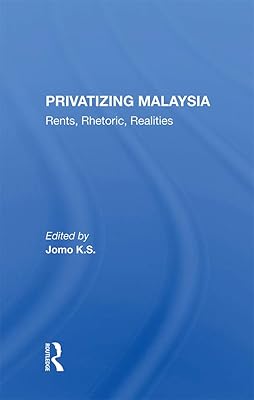 Privatizing Malaysia: Rents, Rhetoric, Realities