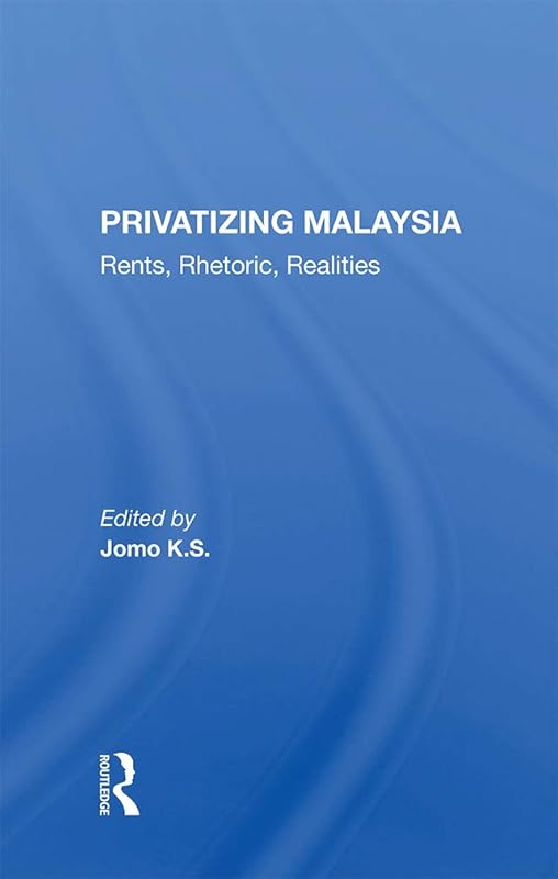 Privatizing Malaysia: Rents, Rhetoric, Realities by Jomo K S
