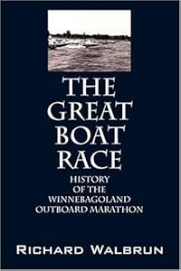 The Great Boat Race: History of the Winnebagoland Outboard Marathon by Richard Walbrun