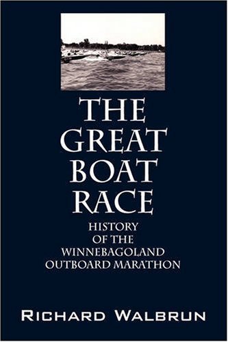 The Great Boat Race: History of the Winnebagoland Outboard Marathon by Richard Walbrun