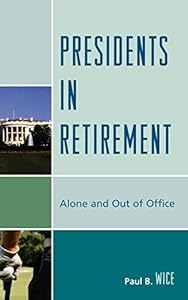 Presidents in Retirement: Alone and Out of the Office by Paul B. Wice
