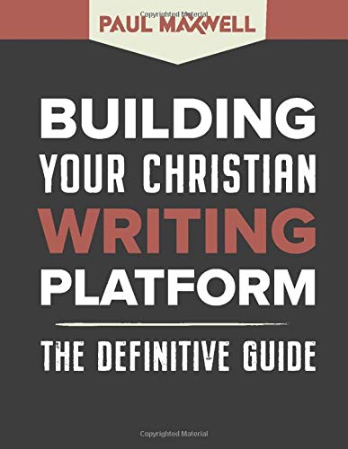 Building Your Christian Writing Platform: The Definitive Guide by Paul Maxwell