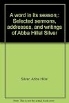 A word in its season;: Selected sermons, addresses, and writings of Abba Hillel Silver
