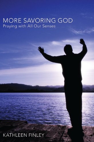 More Savoring God: Praying with All Our Senses by Kathleen Finley