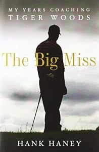 The Big Miss: My Years Coaching Tiger Woods by Hank Haney