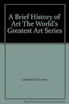 A Brief History of Art The World's Greatest Art Series