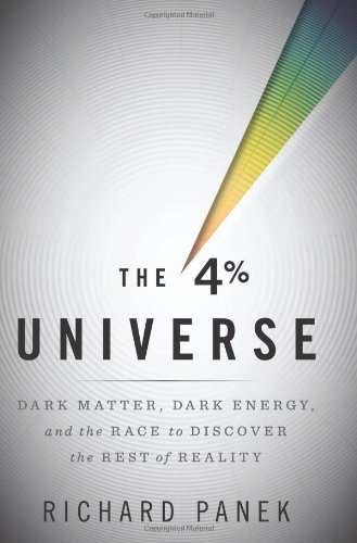 The 4 Percent Universe: Dark Matter, Dark Energy, and the Race to Discover the Rest of Reality by Richard Panek